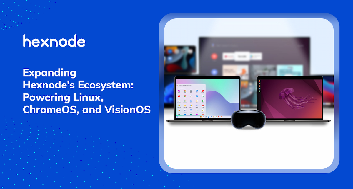 Hexnode Extends UEM Support to Linux, ChromeOS, and visionOS